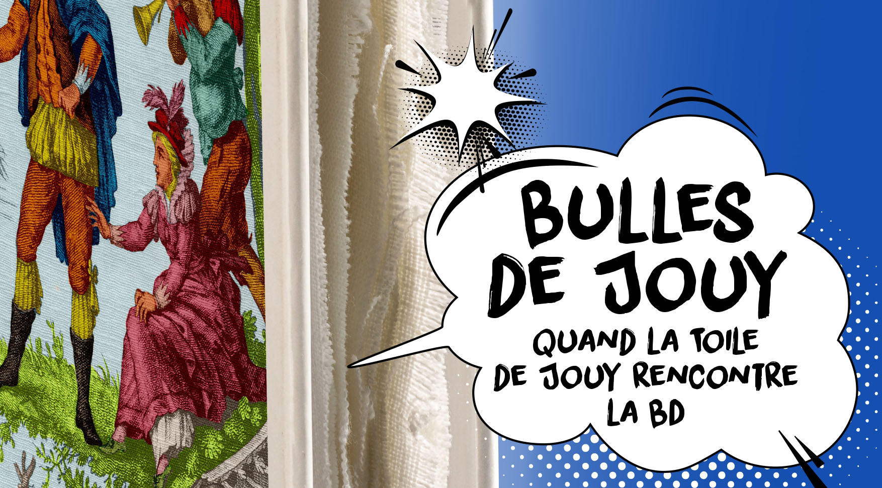 affiche A3 – BD – OK – V2_page-0001_copie Une bulle de style comique sur fond bleu indique "BULLES DE JOUY QUAND LA TOILE DE JOUY RENCONTRE LA BD". À gauche, un tissu provenant du Musée de la Toile de Jouy représente une scène historique avec un homme et une femme en habits d'époque colorés. - Musée de la Toile de Jouy